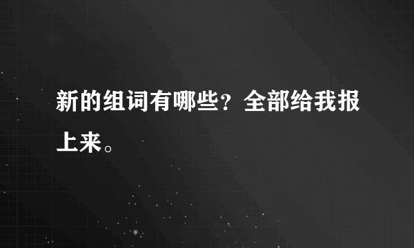 新的组词有哪些？全部给我报上来。