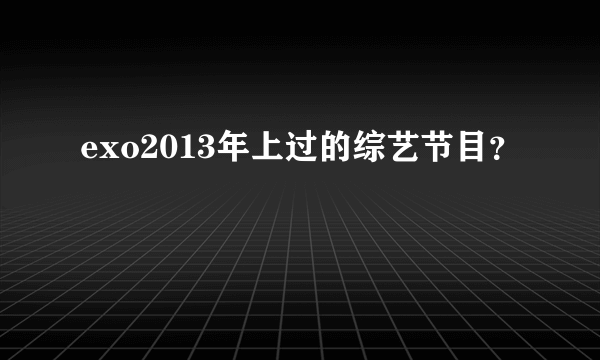 exo2013年上过的综艺节目？