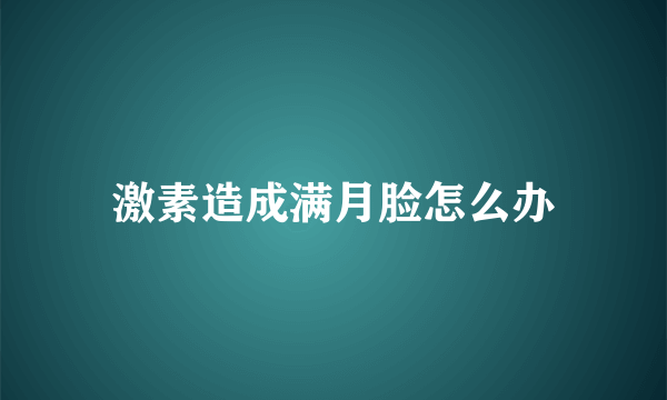 激素造成满月脸怎么办