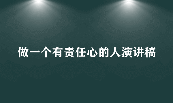 做一个有责任心的人演讲稿
