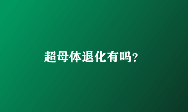 超母体退化有吗？