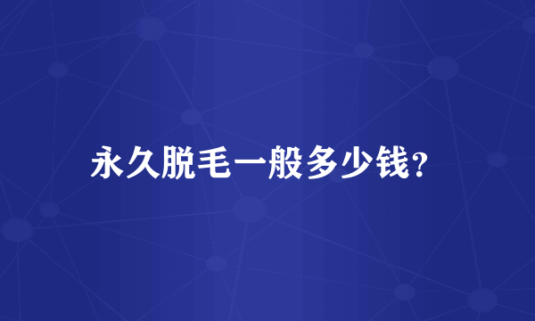 永久脱毛一般多少钱？