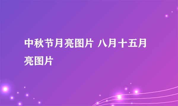 中秋节月亮图片 八月十五月亮图片