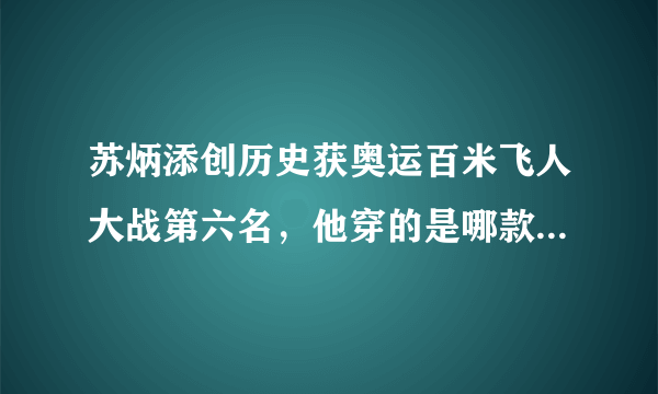 苏炳添创历史获奥运百米飞人大战第六名，他穿的是哪款跑鞋，好的跑步装备对于成绩提升到底有何帮助？
