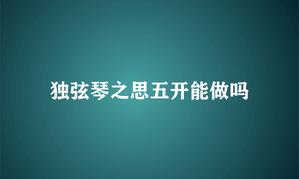 独弦琴之思五开能做吗