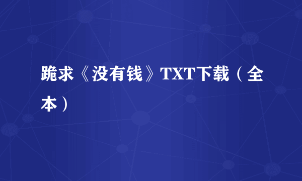 跪求《没有钱》TXT下载（全本）