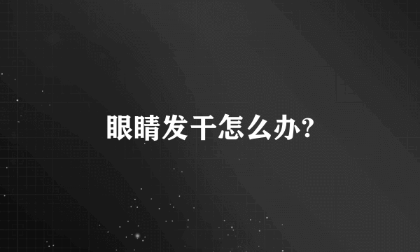 眼睛发干怎么办?