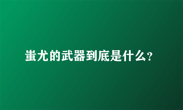 蚩尤的武器到底是什么？