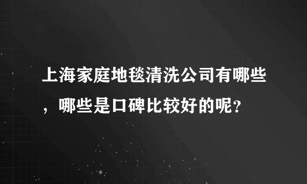 上海家庭地毯清洗公司有哪些，哪些是口碑比较好的呢？