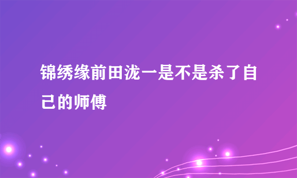 锦绣缘前田泷一是不是杀了自己的师傅