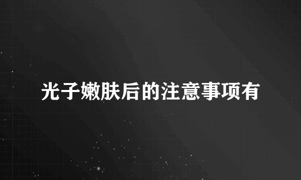 光子嫩肤后的注意事项有