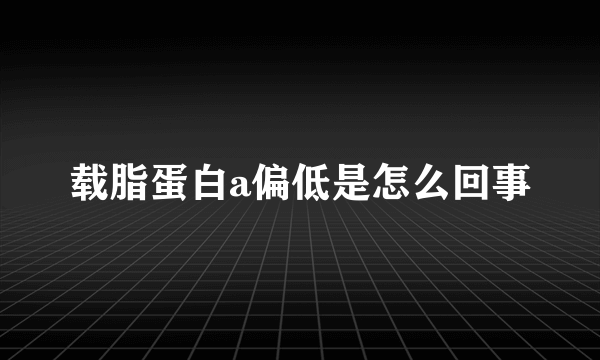 载脂蛋白a偏低是怎么回事