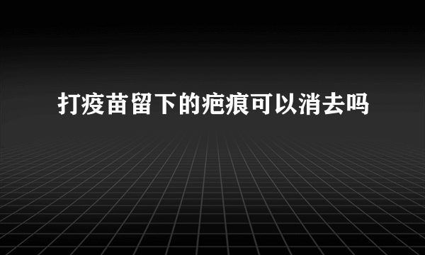 打疫苗留下的疤痕可以消去吗