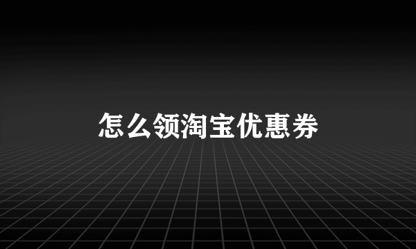 怎么领淘宝优惠券