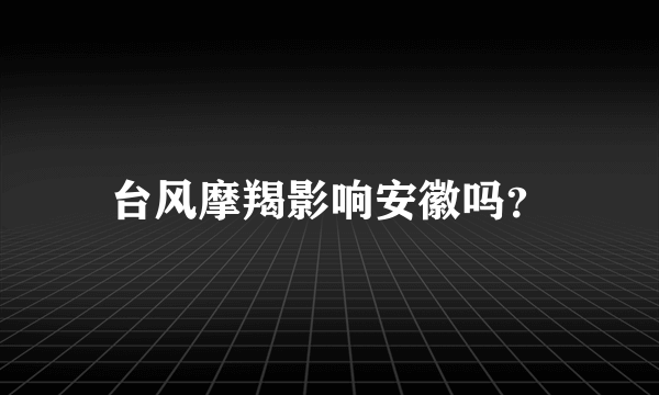 台风摩羯影响安徽吗？