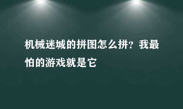 机械迷城的拼图怎么拼？我最怕的游戏就是它