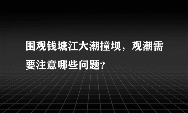 围观钱塘江大潮撞坝，观潮需要注意哪些问题？