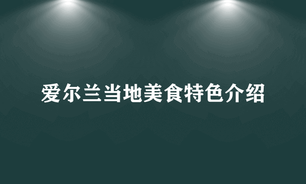 爱尔兰当地美食特色介绍