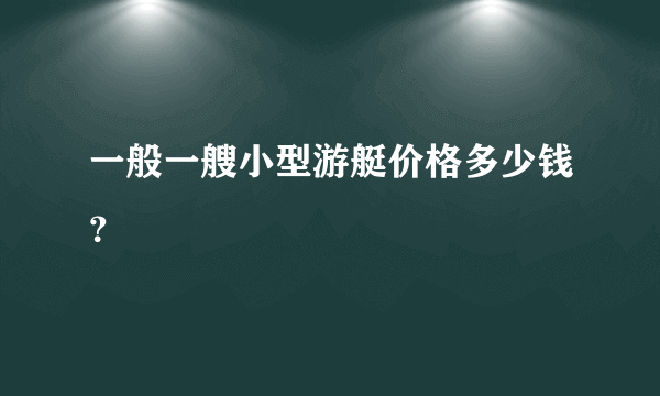 一般一艘小型游艇价格多少钱？