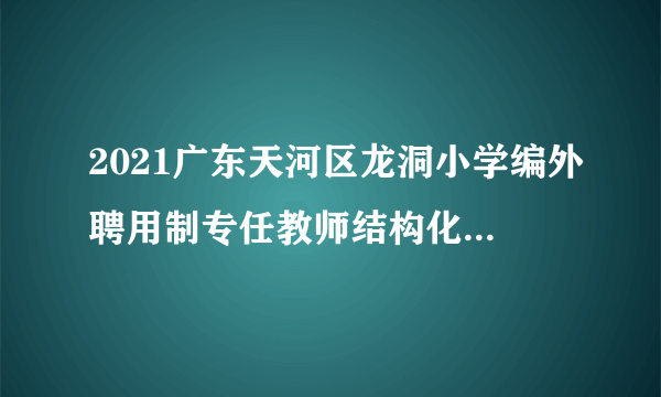 2021广东天河区龙洞小学编外聘用制专任教师结构化面试公告