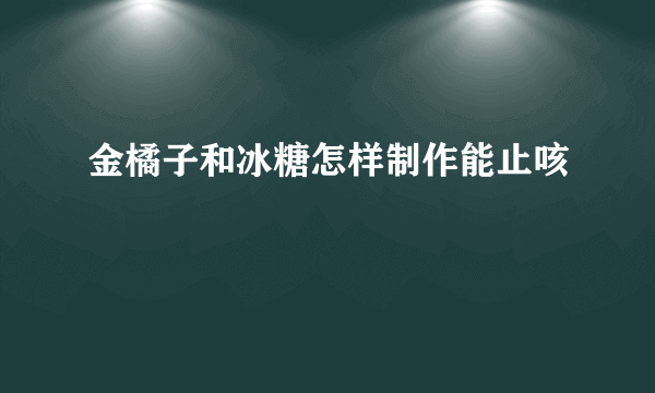 金橘子和冰糖怎样制作能止咳