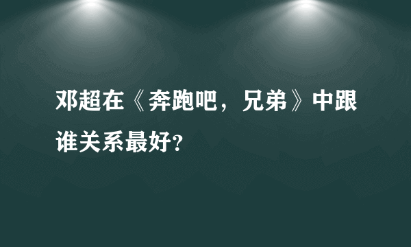 邓超在《奔跑吧，兄弟》中跟谁关系最好？