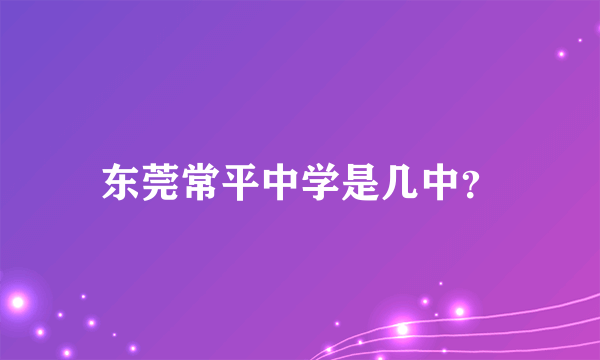 东莞常平中学是几中？