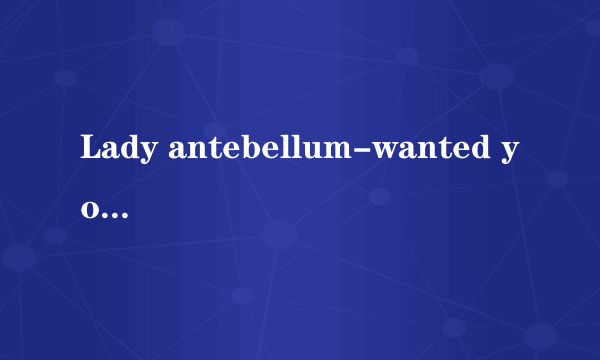 Lady antebellum-wanted you more歌词中文翻译