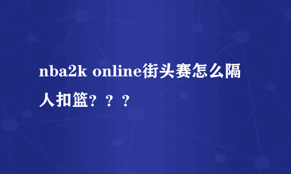 nba2k online街头赛怎么隔人扣篮？？？