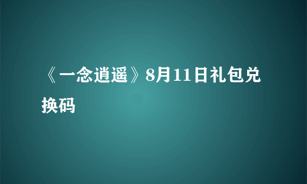《一念逍遥》8月11日礼包兑换码