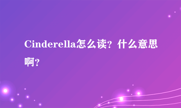 Cinderella怎么读？什么意思啊？