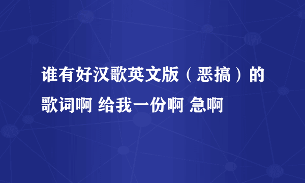 谁有好汉歌英文版（恶搞）的歌词啊 给我一份啊 急啊