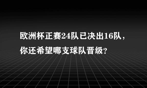 欧洲杯正赛24队已决出16队，你还希望哪支球队晋级？