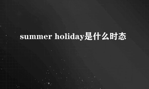 summer holiday是什么时态