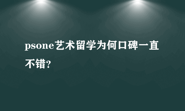 psone艺术留学为何口碑一直不错？