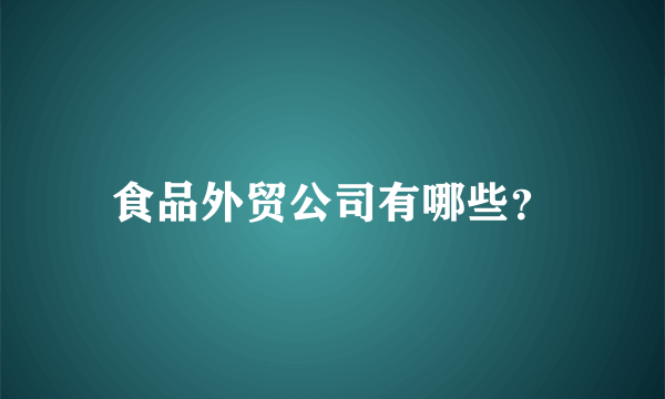 食品外贸公司有哪些？