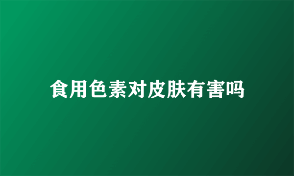 食用色素对皮肤有害吗