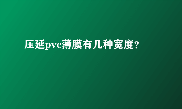 压延pvc薄膜有几种宽度？