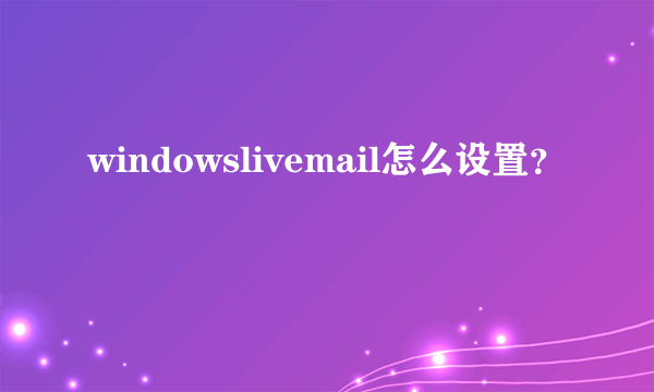 windowslivemail怎么设置？