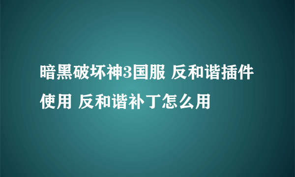 暗黑破坏神3国服 反和谐插件使用 反和谐补丁怎么用