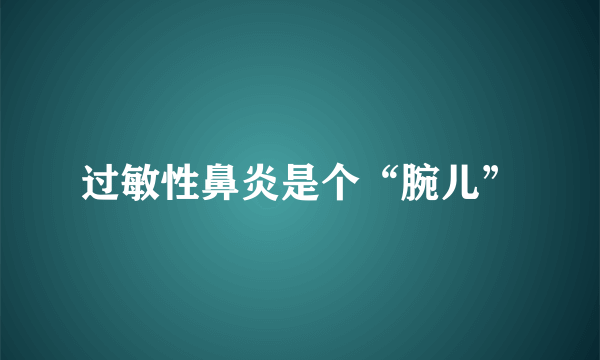 过敏性鼻炎是个“腕儿”