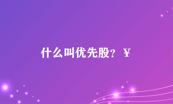 什么叫优先股？￥