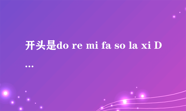 开头是do re mi fa so la xi Do 那首歌叫什么名
