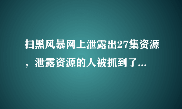 扫黑风暴网上泄露出27集资源，泄露资源的人被抓到了要判几年？