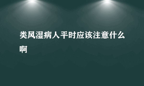 类风湿病人平时应该注意什么啊