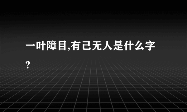 一叶障目,有己无人是什么字？