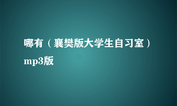 哪有（襄樊版大学生自习室）mp3版