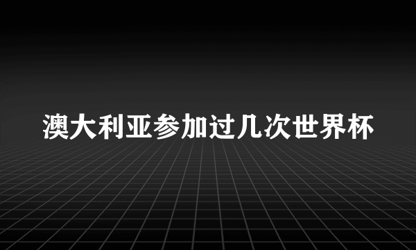 澳大利亚参加过几次世界杯
