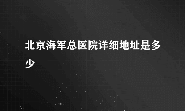 北京海军总医院详细地址是多少