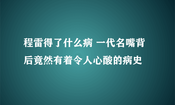 程雷得了什么病 一代名嘴背后竟然有着令人心酸的病史